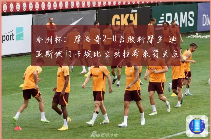 非洲杯：摩洛哥2-0击败科摩罗 迪亚斯破门卡埃比立功拉希米罚丢点球
