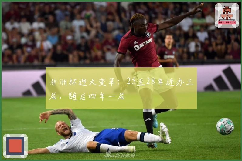 非洲杯迎大变革：25至28年连办三届，随后四年一届