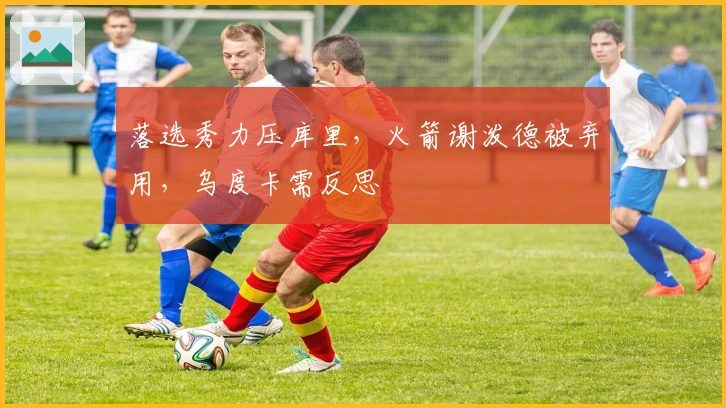 落选秀力压库里，火箭谢泼德被弃用，乌度卡需反思