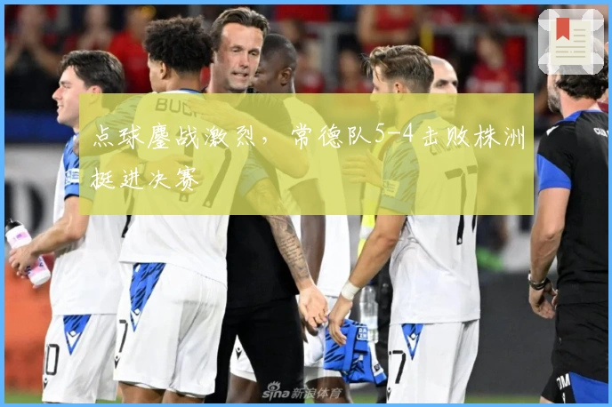 点球鏖战激烈，常德队5-4击败株洲挺进决赛