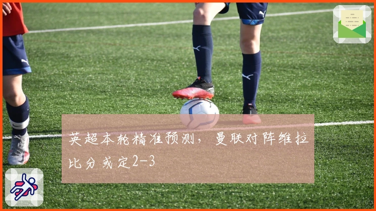 英超本轮精准预测，曼联对阵维拉比分或定2-3