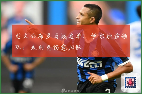 尤文公布罗马战名单：伊尔迪兹领队，米利克伤愈归队